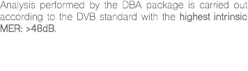 Analysis performed by the DBA package is carried out according to the DVB standard with the highest intrinsic MER: >48dB. 