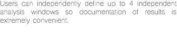 Users can independently define up to 4 independent analysis windows so documentation of results is extremely convenient. 
