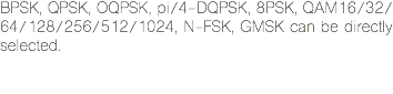 BPSK, QPSK, OQPSK, pi/4-DQPSK, 8PSK, QAM16/32/ 64/128/256/512/1024, N-FSK, GMSK can be directly selected. 