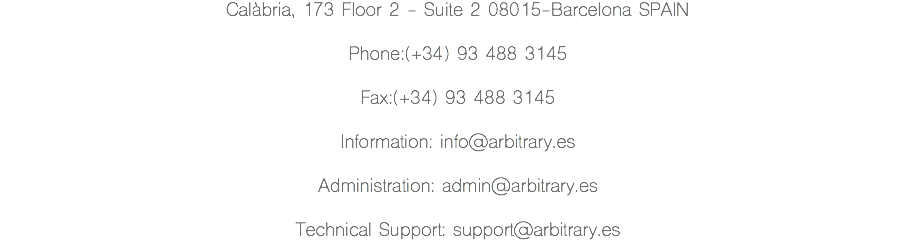 Calàbria, 173 Floor 2 - Suite 2 08015-Barcelona SPAIN Phone:(+34) 93 488 3145 Fax:(+34) 93 488 3145 Information: info@arbitrary.es Administration: admin@arbitrary.es Technical Support: support@arbitrary.es